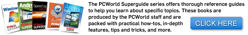 Check out our other Superguides! Staying true to our goal to offer you the most comprehensive coverage of the most innovative and exciting new products, the PCWorld Superguide series offers thorough reference guides to help you learn about specific topics. These books are produced by the PCWorld staff and are packed with practical how-tos, in-depth features, tips and tricks, and more.